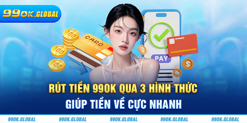 Rút Tiền 99OK Qua 3 Loại Phổ Biến Giúp Tiền Về Cực Nhanh