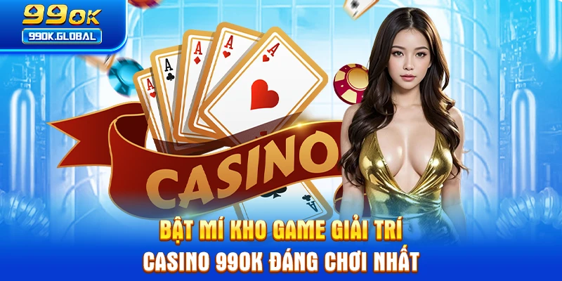 Bật mí kho game giải trí casino 99OK đáng chơi nhất