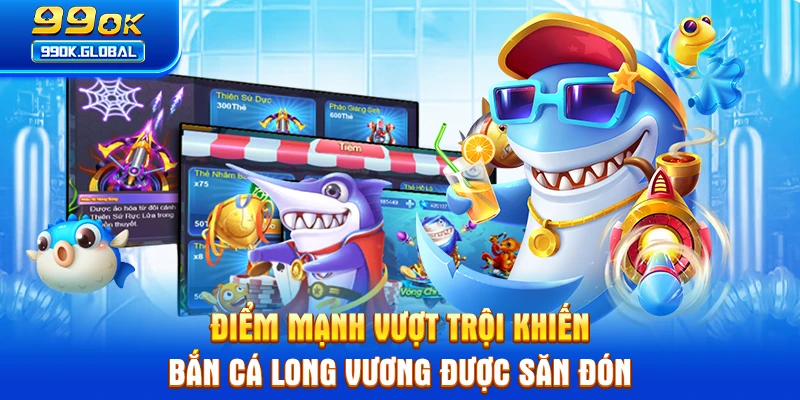 Điểm mạnh vượt trội khiến bắn cá Long Vương được săn đón