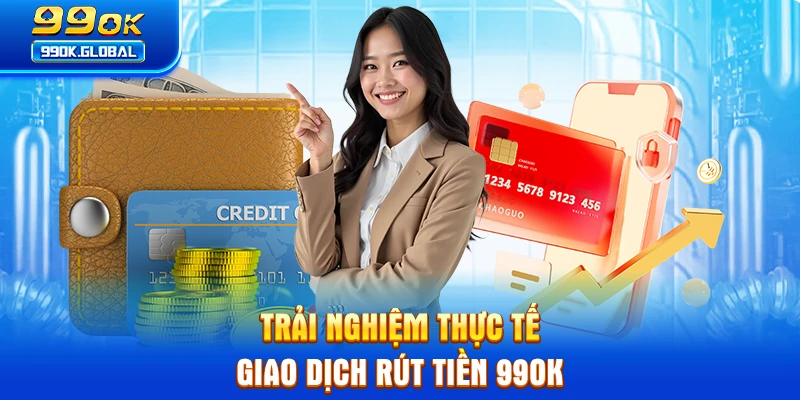 Trải nghiệm thực tế giao dịch rút tiền 99OK